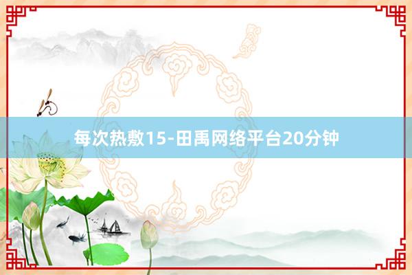 每次热敷15-田禹网络平台20分钟