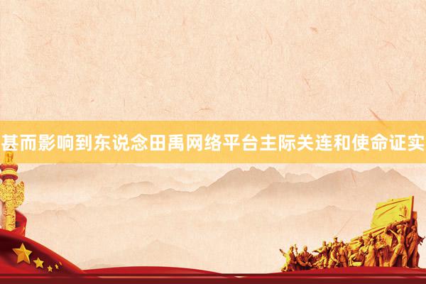 甚而影响到东说念田禹网络平台主际关连和使命证实