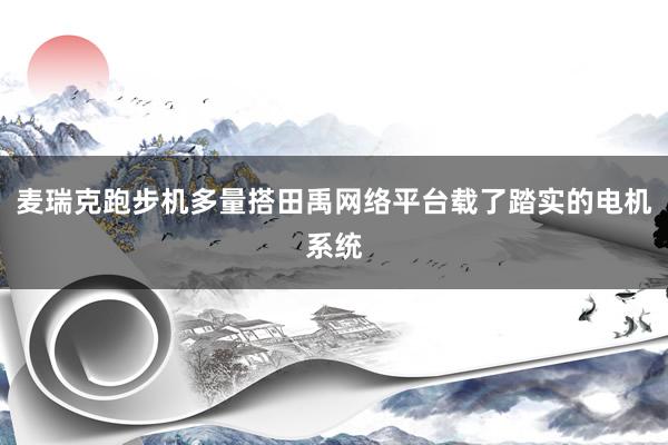 麦瑞克跑步机多量搭田禹网络平台载了踏实的电机系统