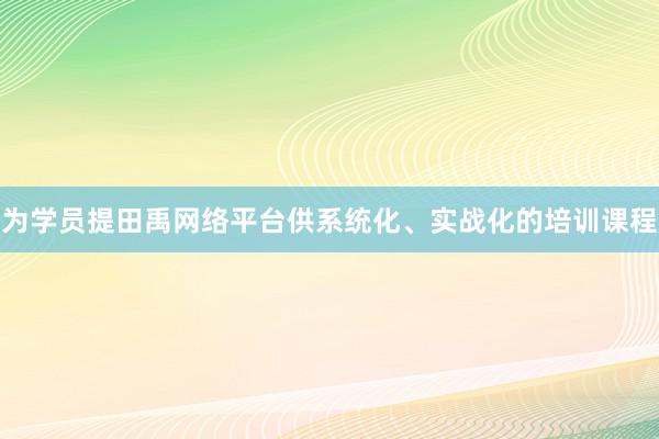 为学员提田禹网络平台供系统化、实战化的培训课程
