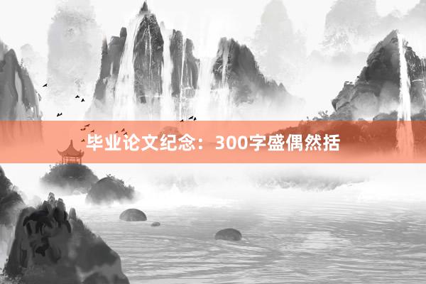 毕业论文纪念：300字盛偶然括