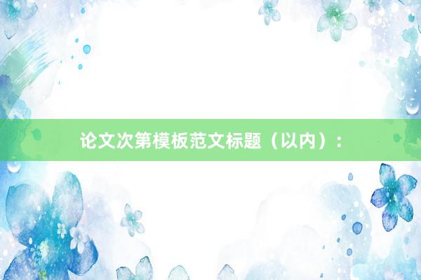 论文次第模板范文标题（以内）：