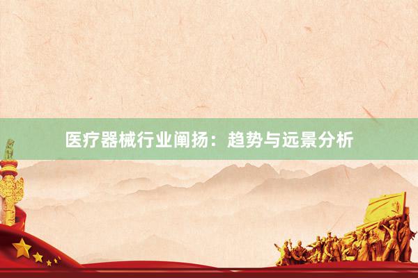 医疗器械行业阐扬：趋势与远景分析