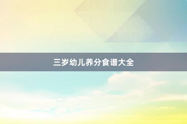 三岁幼儿养分食谱大全